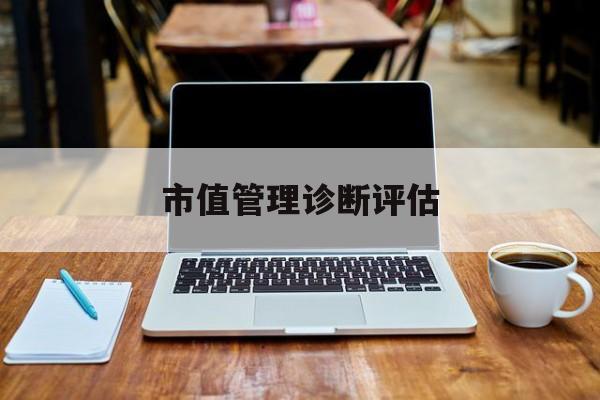市值管理诊断评估(市值评估用什么方法评估)苏州市