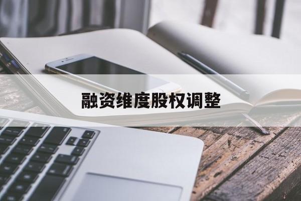 融资维度股权调整(融资维度股权调整方案)苏州市